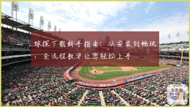 球探下载新手指南：从安装到畅玩，全流程教学让您轻松上手