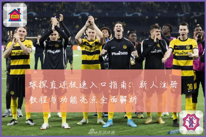 球探直连极速入口指南：新人注册教程与功能亮点全面解析