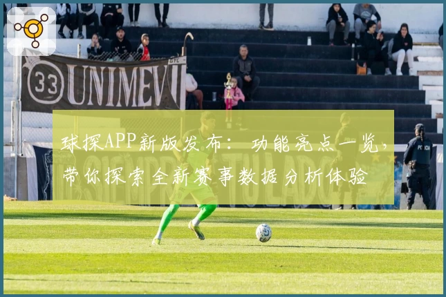 球探APP新版发布：功能亮点一览，带你探索全新赛事数据分析体验