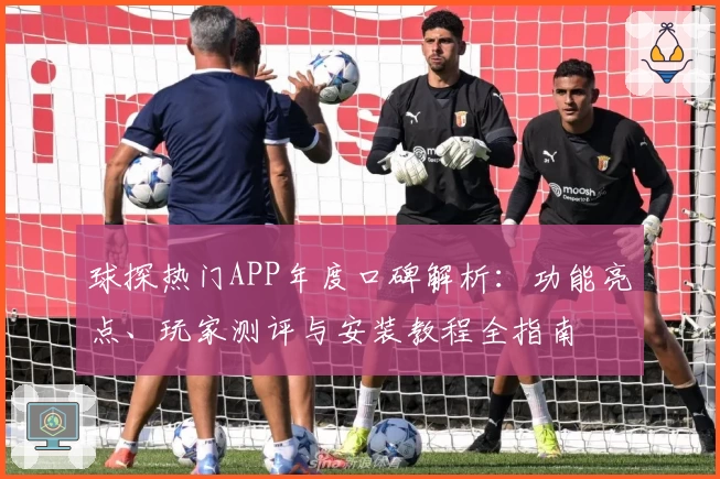 球探热门APP年度口碑解析：功能亮点、玩家测评与安装教程全指南