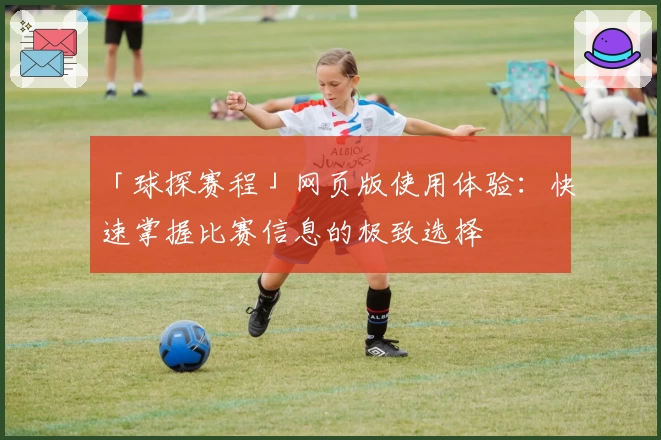 「球探赛程」网页版使用体验：快速掌握比赛信息的极致选择