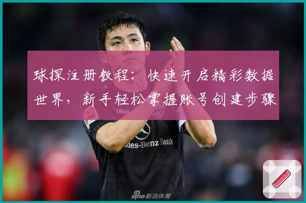 球探注册教程:快速开启精彩数据世界,新手轻松掌握账号创建步骤