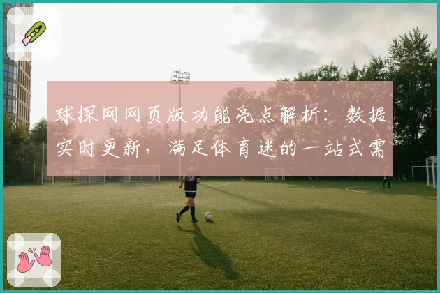 球探网网页版功能亮点解析：数据实时更新，满足体育迷的一站式需求