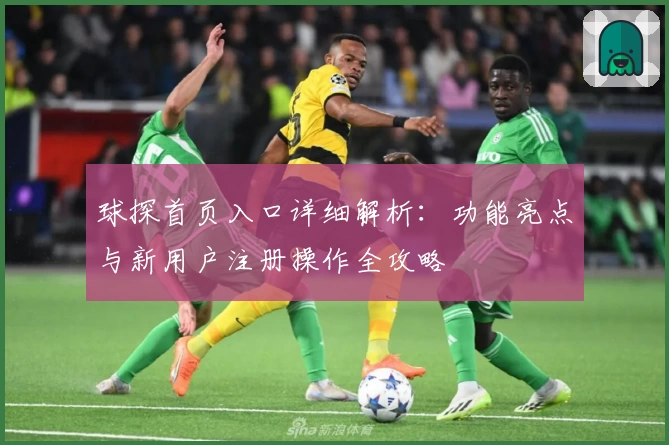 球探首页入口详细解析：功能亮点与新用户注册操作全攻略