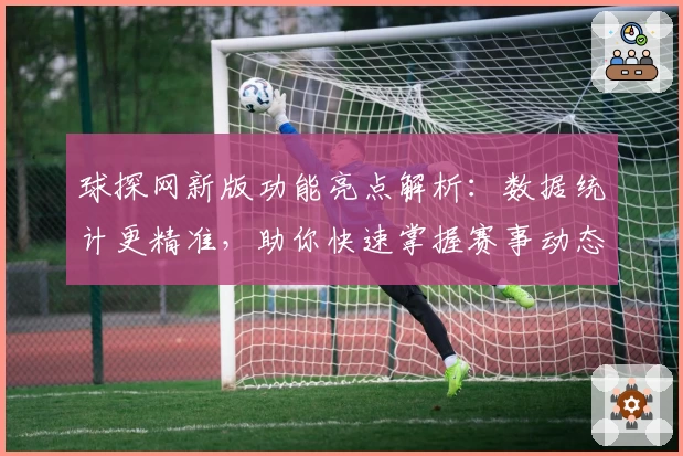 球探网新版功能亮点解析：数据统计更精准，助你快速掌握赛事动态