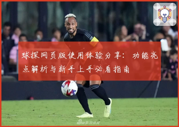 球探网页版使用体验分享：功能亮点解析与新手上手必看指南