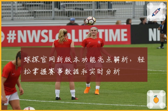 球探官网新版本功能亮点解析，轻松掌握赛事数据和实时分析