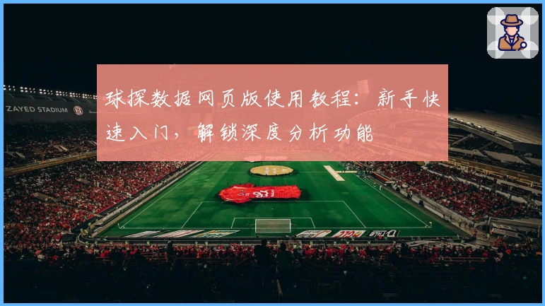 球探数据网页版使用教程：新手快速入门，解锁深度分析功能