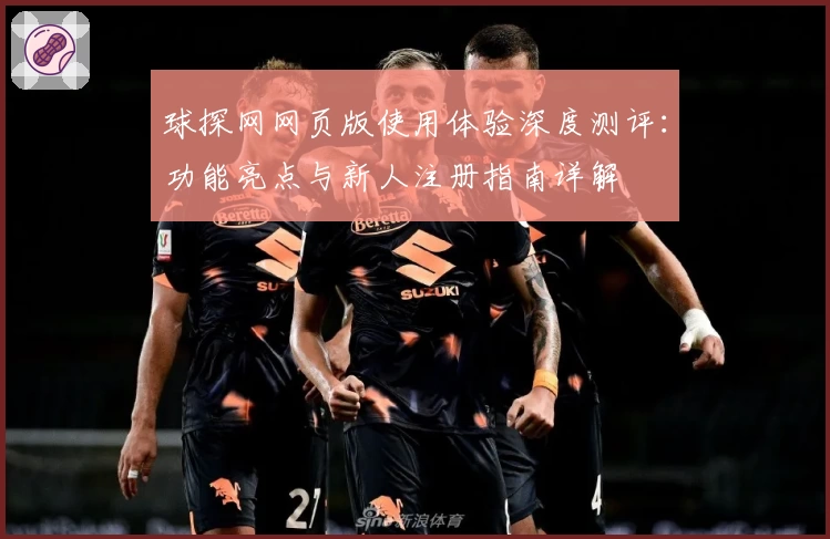 球探网网页版使用体验深度测评：功能亮点与新人注册指南详解