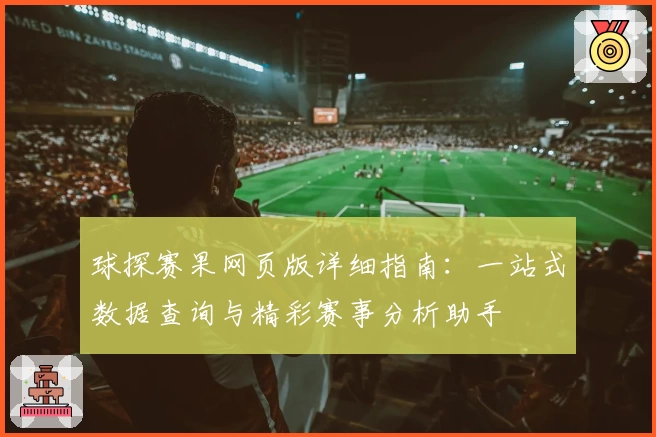 球探赛果网页版详细指南：一站式数据查询与精彩赛事分析助手