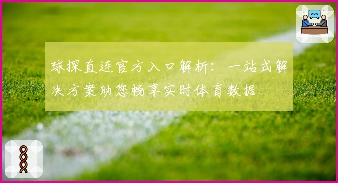 球探直连官方入口解析：一站式解决方案助您畅享实时体育数据