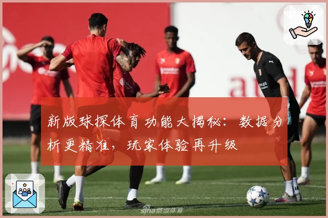 新版球探体育功能大揭秘：数据分析更精准，玩家体验再升级