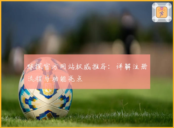 球探官方网站权威推荐：详解注册流程与功能亮点