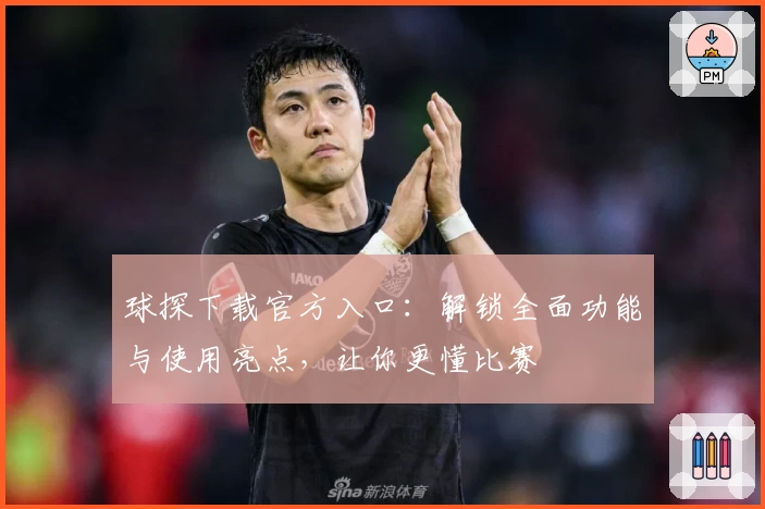 球探下载官方入口：解锁全面功能与使用亮点，让你更懂比赛