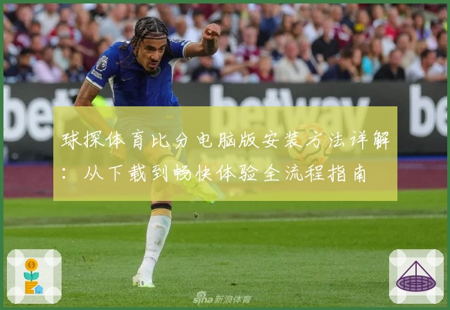 球探体育比分电脑版安装方法详解：从下载到畅快体验全流程指南