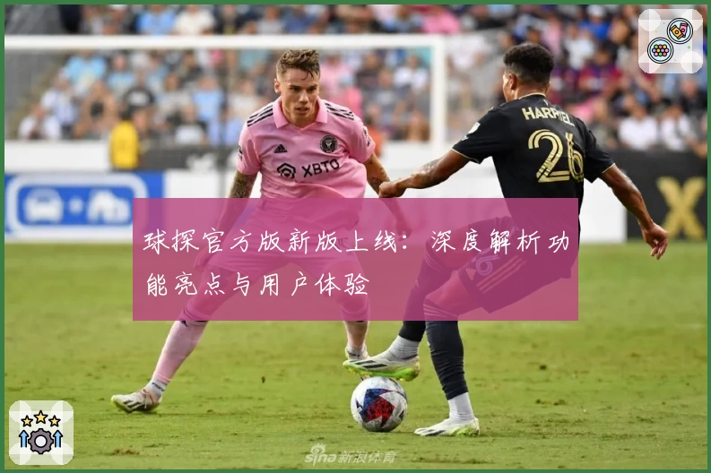球探官方版新版上线：深度解析功能亮点与用户体验