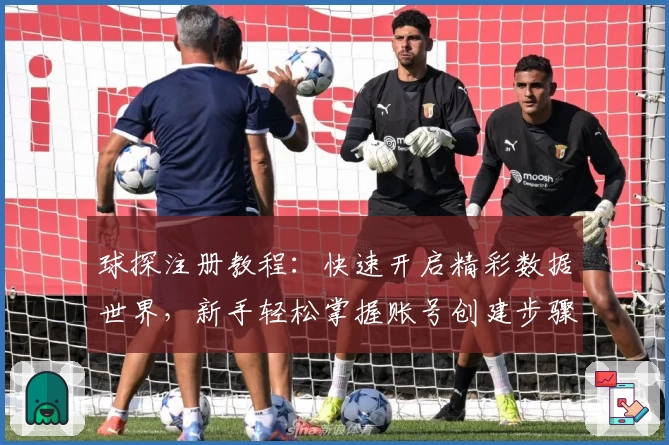 球探注册教程：快速开启精彩数据世界，新手轻松掌握账号创建步骤