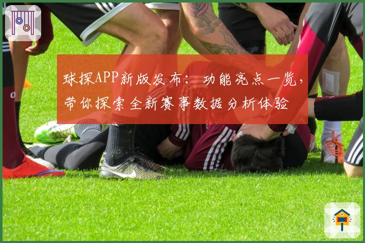 球探APP新版发布：功能亮点一览，带你探索全新赛事数据分析体验
