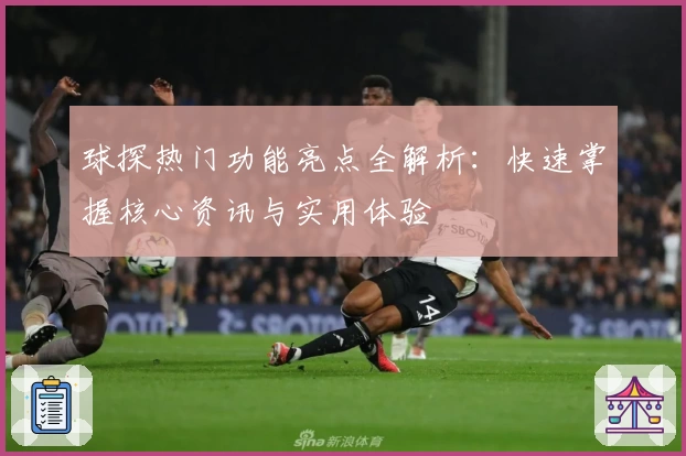 球探热门功能亮点全解析：快速掌握核心资讯与实用体验