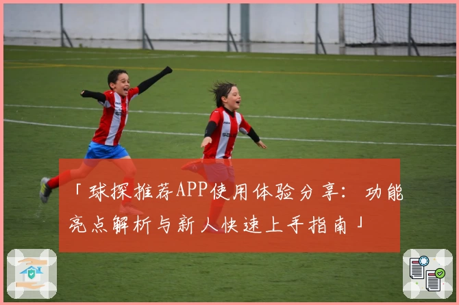 「球探推荐APP使用体验分享：功能亮点解析与新人快速上手指南」