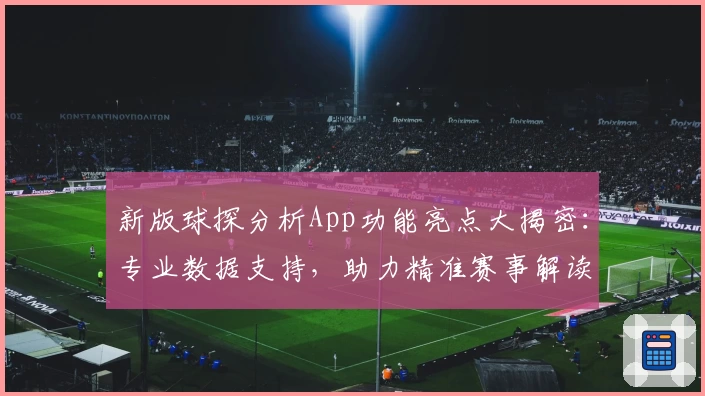 新版球探分析App功能亮点大揭密：专业数据支持，助力精准赛事解读