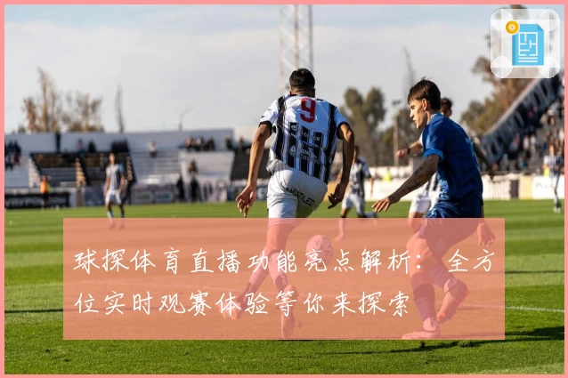 球探体育直播功能亮点解析：全方位实时观赛体验等你来探索