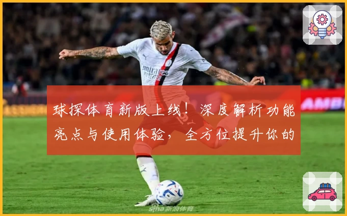 球探体育新版上线！深度解析功能亮点与使用体验，全方位提升你的赛事观赛方式