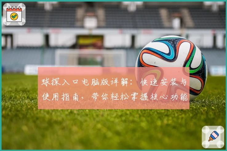 球探入口电脑版详解：快速安装与使用指南，带你轻松掌握核心功能亮点