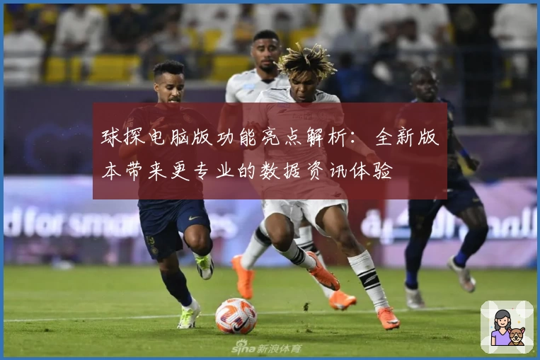 球探电脑版功能亮点解析：全新版本带来更专业的数据资讯体验