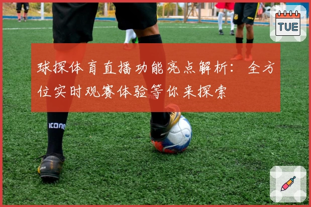 球探体育直播功能亮点解析：全方位实时观赛体验等你来探索