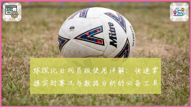 球探比分网页版使用详解：快速掌握实时赛况与数据分析的必备工具