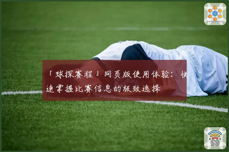 「球探赛程」网页版使用体验：快速掌握比赛信息的极致选择