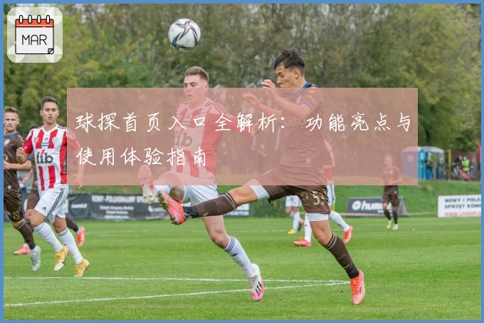 球探首页入口全解析：功能亮点与使用体验指南