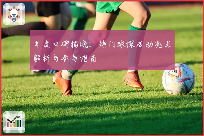 年度口碑揭晓：热门球探活动亮点解析与参与指南