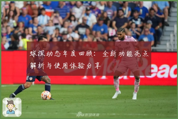 球探动态年度回顾：全新功能亮点解析与使用体验分享