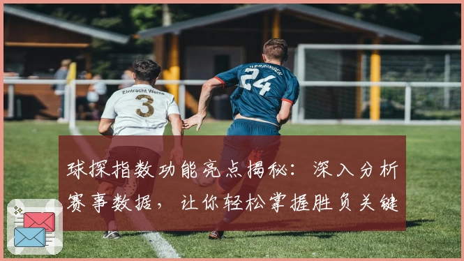 球探指数功能亮点揭秘：深入分析赛事数据，让你轻松掌握胜负关键