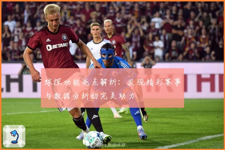球探功能亮点解析：发现精彩赛事与数据分析的完美助力