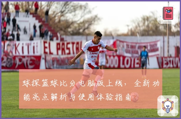 球探篮球比分电脑版上线，全新功能亮点解析与使用体验指南