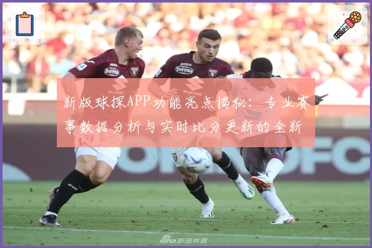 新版球探APP功能亮点揭秘:专业赛事数据分析与实时比分更新的全新体验