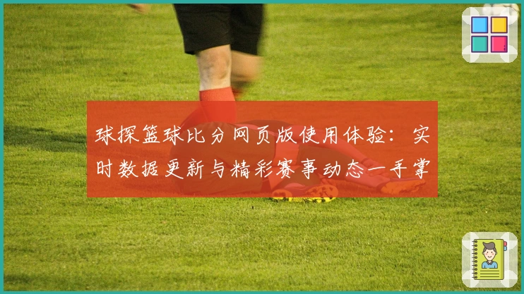 球探篮球比分网页版使用体验：实时数据更新与精彩赛事动态一手掌握