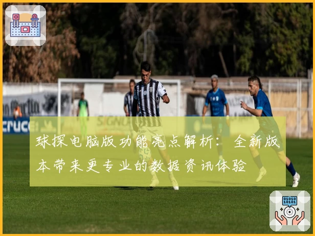 球探电脑版功能亮点解析：全新版本带来更专业的数据资讯体验