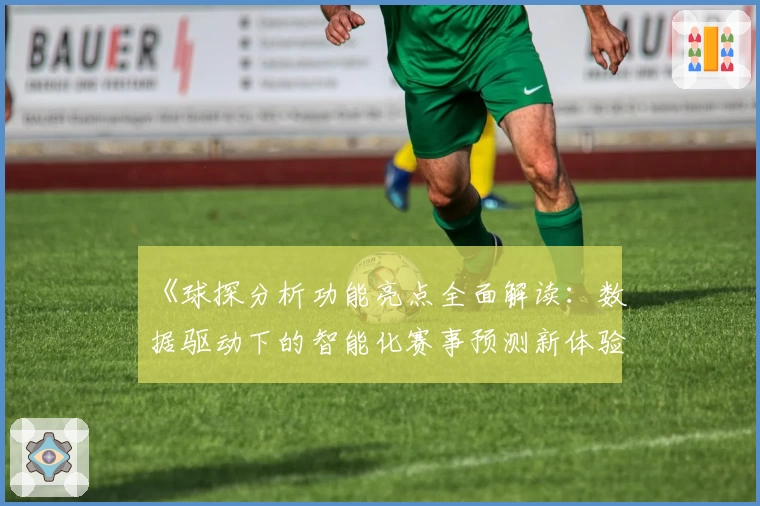 《球探分析功能亮点全面解读：数据驱动下的智能化赛事预测新体验》