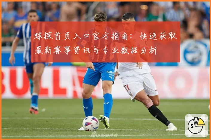 球探首页入口官方指南：快速获取最新赛事资讯与专业数据分析