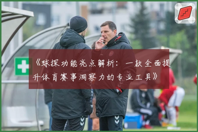 《球探功能亮点解析：一款全面提升体育赛事洞察力的专业工具》