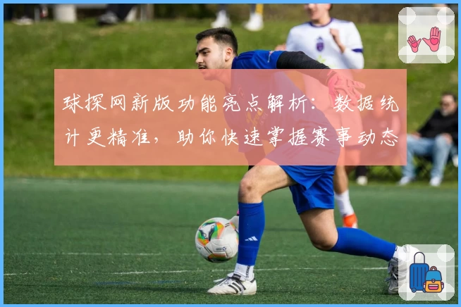 球探网新版功能亮点解析：数据统计更精准，助你快速掌握赛事动态