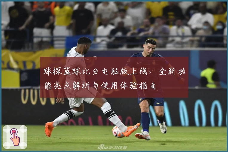 球探篮球比分电脑版上线，全新功能亮点解析与使用体验指南