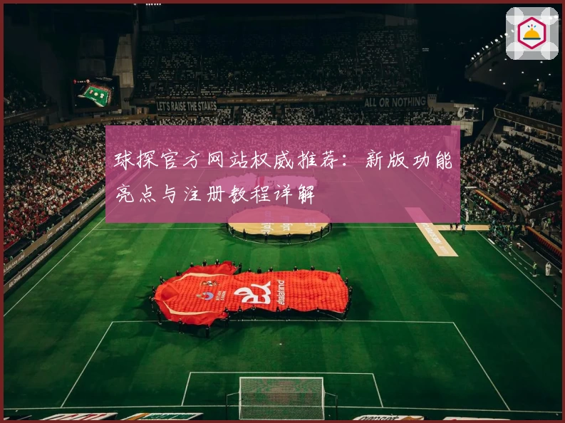 球探官方网站权威推荐:新版功能亮点与注册教程详解