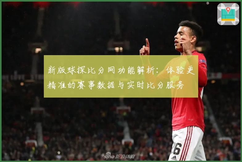 新版球探比分网功能解析：体验更精准的赛事数据与实时比分服务